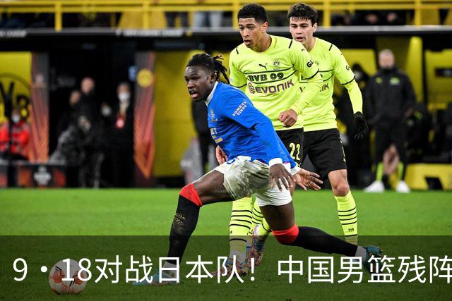 9·18对战日本队！中国男篮残阵出击，这一战不只是为了赢